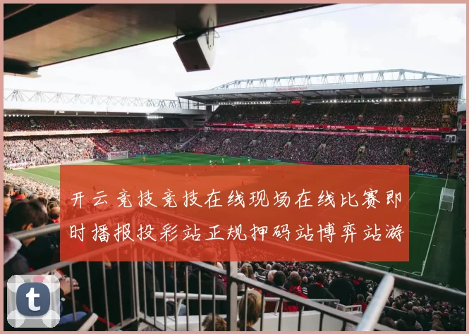 开云竞技竞技在线现场在线比赛即时播报投彩站正规押码站博弈站游戏厅门户网站 运动项目押注2