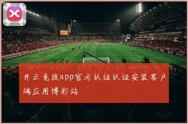 开云竞技app官方认证认证安装客户端应用博彩站