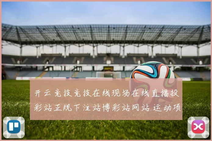 开云竞技竞技在线现场在线直播投彩站正规下注站博彩站网站 运动项目押注2