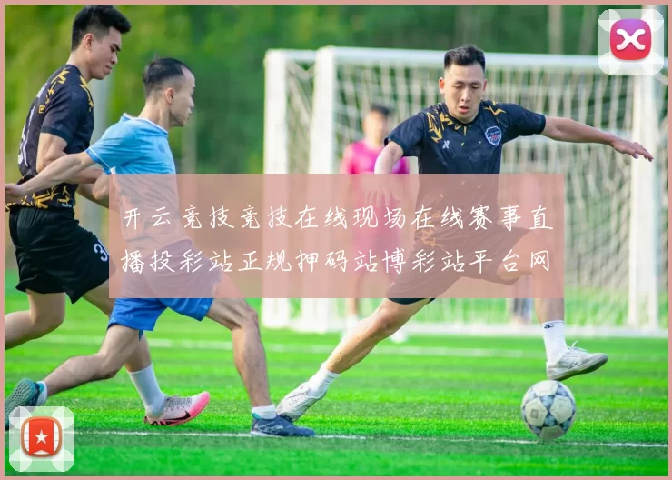 开云竞技竞技在线现场在线赛事直播投彩站正规押码站博彩站平台网站 运动项目押注2
