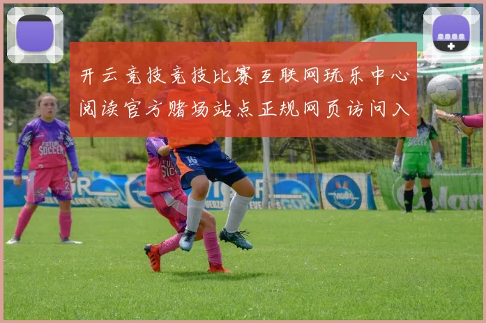 开云竞技竞技比赛互联网玩乐中心阅读官方赌场站点正规网页访问入口