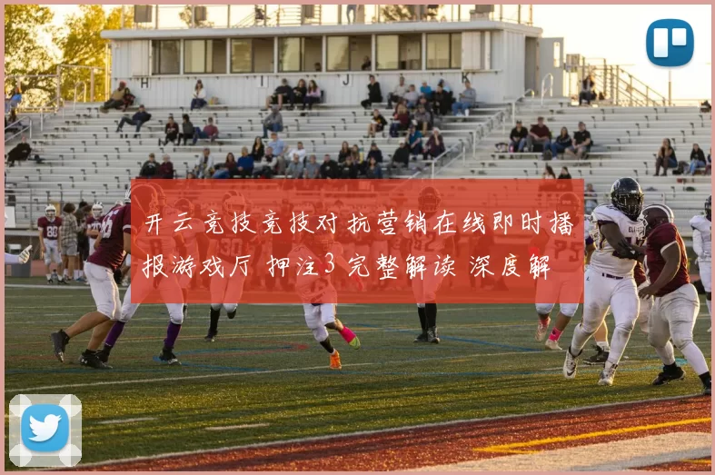开云竞技竞技对抗营销在线即时播报游戏厅 押注3 完整解读 深度解析
