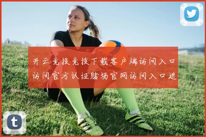 开云竞技竞技下载客户端访问入口访问官方认证赌场官网访问入口进入入口地址中心大全