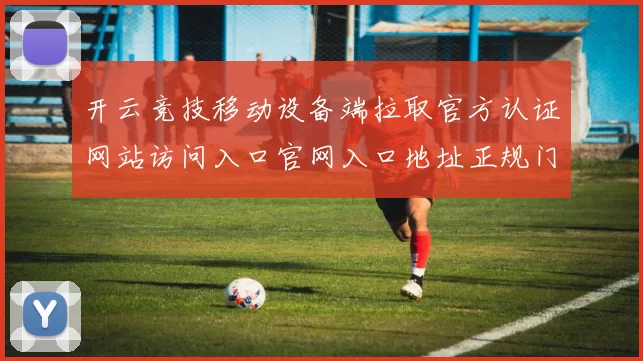 开云竞技移动设备端拉取官方认证网站访问入口官网入口地址正规门户站点